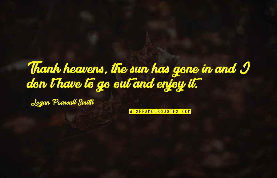 Telepathically Tell Quotes By Logan Pearsall Smith: Thank heavens, the sun has gone in and