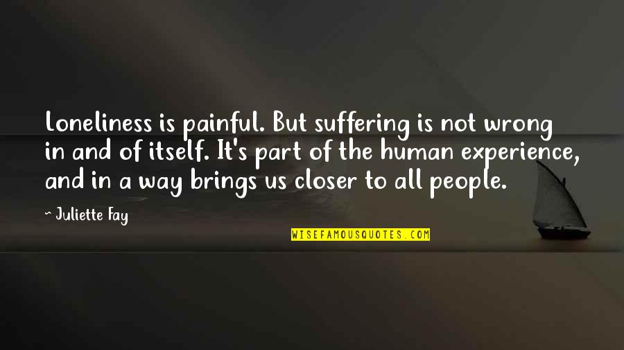 Telepathies Quotes By Juliette Fay: Loneliness is painful. But suffering is not wrong