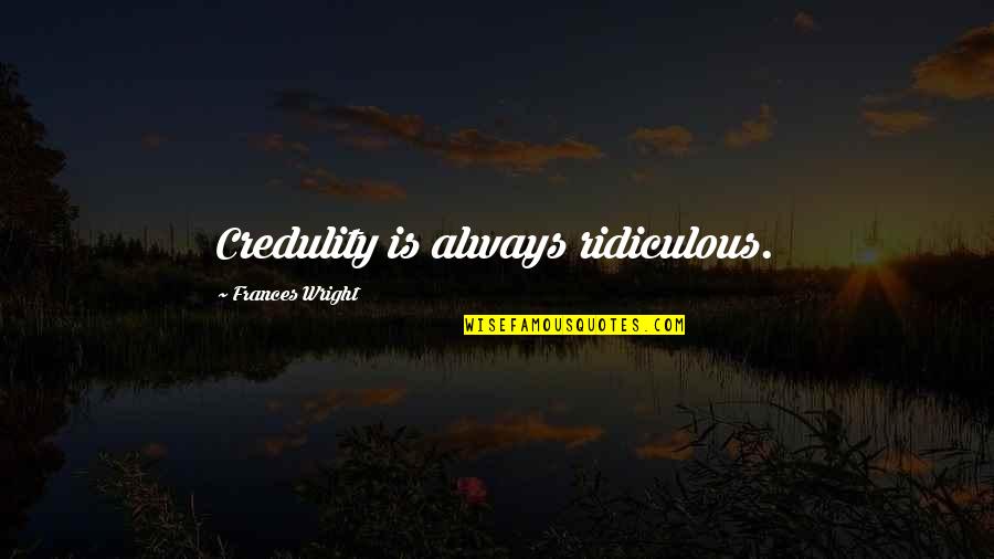 Telepathy Test Quotes By Frances Wright: Credulity is always ridiculous. Telepathy Test Quotes By Frances Wright: Credulity is always ridiculous.