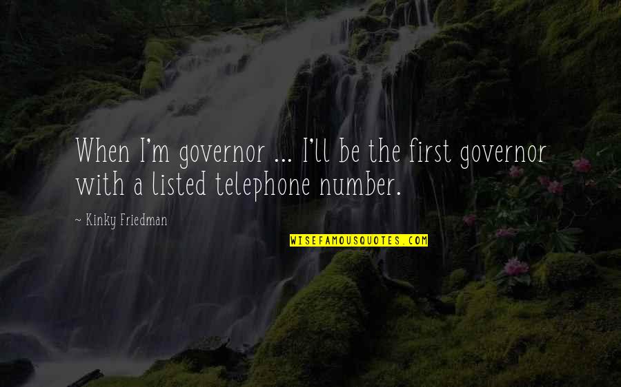Telephone Quotes By Kinky Friedman: When I'm governor ... I'll be the first