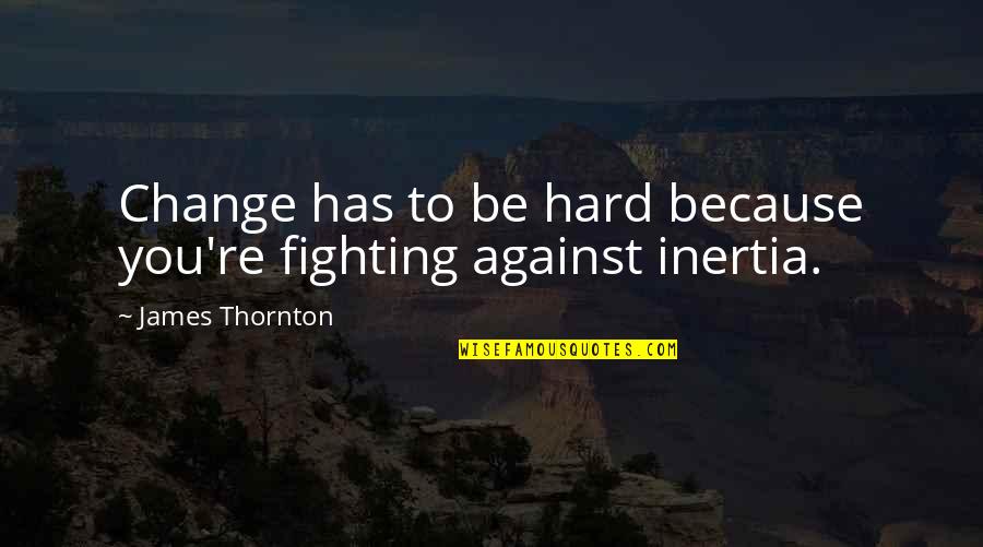 Telephony Modem Quotes By James Thornton: Change has to be hard because you're fighting