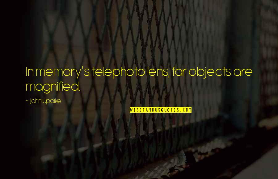 Telephoto Quotes By John Updike: In memory's telephoto lens, far objects are magnified.
