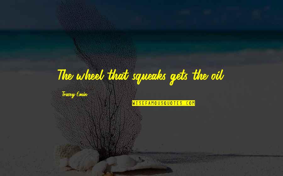 Teleportation Circle Quotes By Tracey Emin: The wheel that squeaks gets the oil.