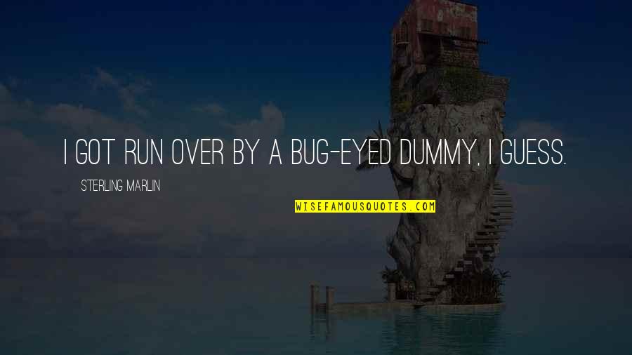 Teleported Synonyms Quotes By Sterling Marlin: I got run over by a bug-eyed dummy, Teleported Synonyms Quotes By Sterling Marlin: I got run over by a bug-eyed dummy,