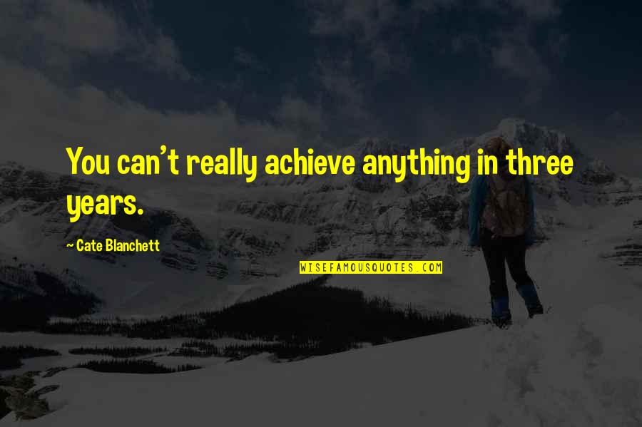 Teleporters In Real Life Quotes By Cate Blanchett: You can't really achieve anything in three years. Teleporters In Real Life Quotes By Cate Blanchett: You can't really achieve anything in three years.