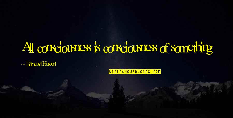Teleporters In Real Life Quotes By Edmund Husserl: All consciousness is consciousness of something Teleporters In Real Life Quotes By Edmund Husserl: All consciousness is consciousness of something