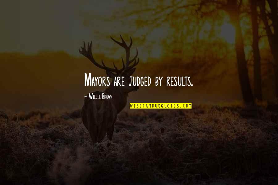 Teleports Behind You Quotes By Willie Brown: Mayors are judged by results. Teleports Behind You Quotes By Willie Brown: Mayors are judged by results.