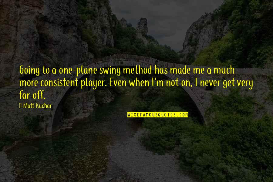 Telescreen 1984 Quotes By Matt Kuchar: Going to a one-plane swing method has made