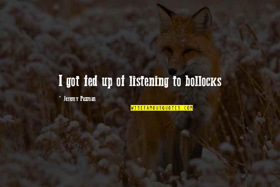 Telesforo Julve Quotes By Jeremy Paxman: I got fed up of listening to bollocks Telesforo Julve Quotes By Jeremy Paxman: I got fed up of listening to bollocks