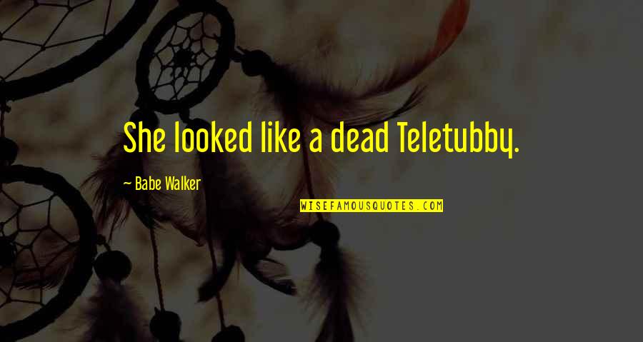 Teletubby Quotes By Babe Walker: She looked like a dead Teletubby. Teletubby Quotes By Babe Walker: She looked like a dead Teletubby.