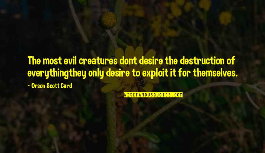 Televangelists Under Investigation Quotes By Orson Scott Card: The most evil creatures dont desire the destruction Televangelists Under Investigation Quotes By Orson Scott Card: The most evil creatures dont desire the destruction
