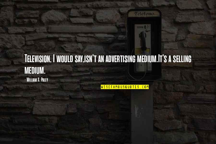 Television Advertising Quotes By William S. Paley: Television, I would say,isn't an advertising medium.It's a