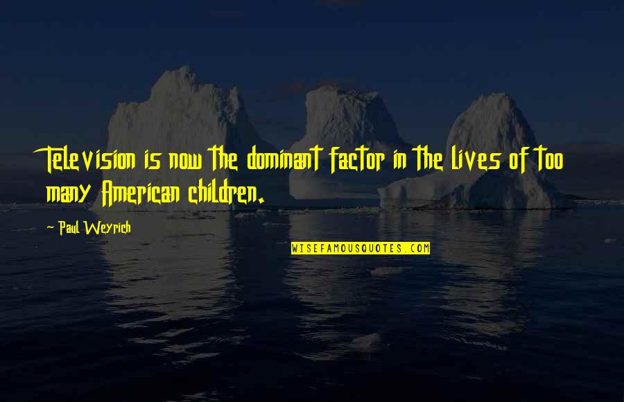 Television And Children Quotes By Paul Weyrich: Television is now the dominant factor in the
