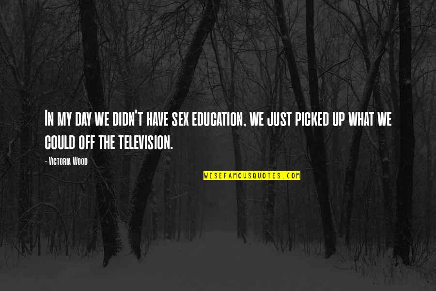 Television And Education Quotes By Victoria Wood: In my day we didn't have sex education,
