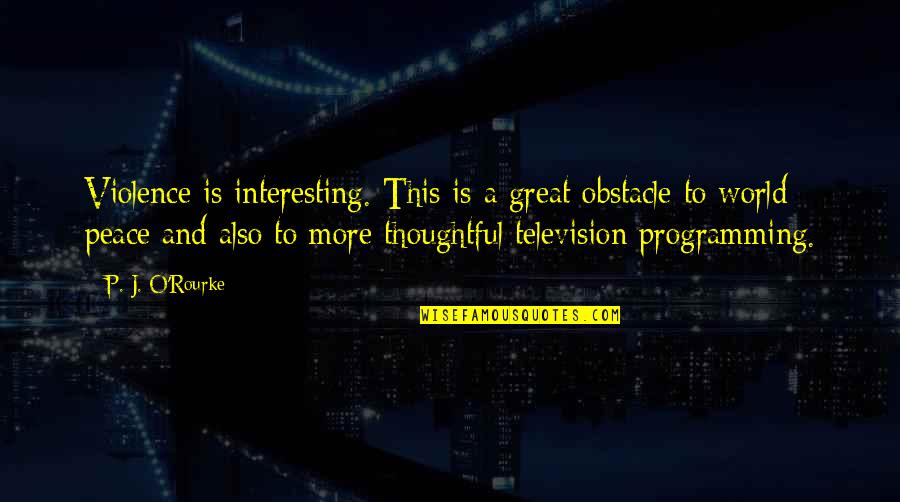Television And Violence Quotes By P. J. O'Rourke: Violence is interesting. This is a great obstacle