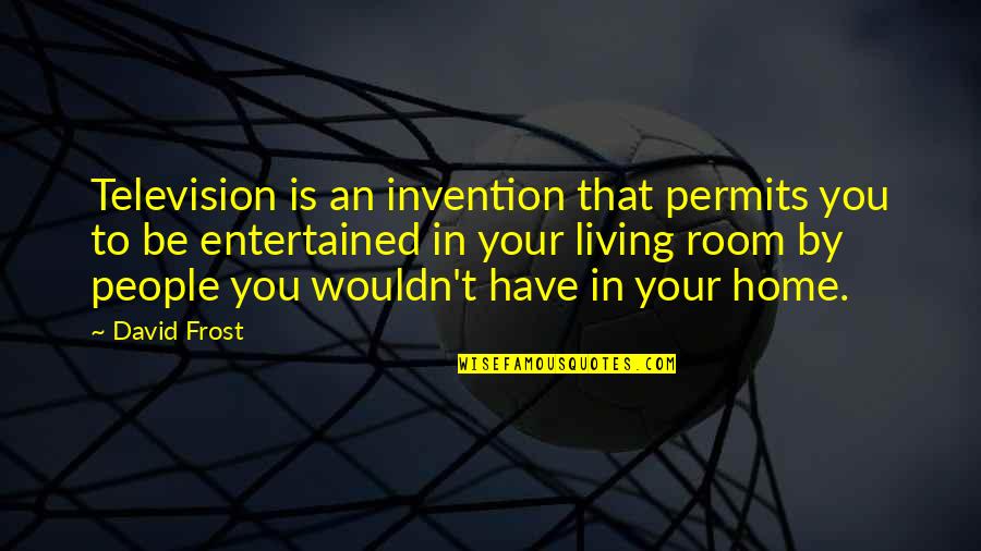 Television Invention Quotes By David Frost: Television is an invention that permits you to Television Invention Quotes By David Frost: Television is an invention that permits you to