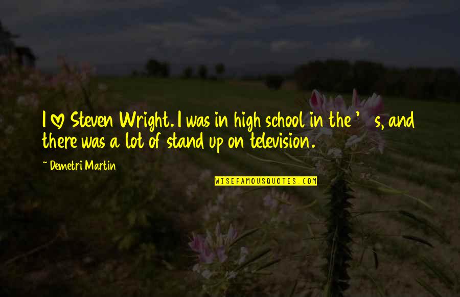 Television Love Quotes By Demetri Martin: I love Steven Wright. I was in high Television Love Quotes By Demetri Martin: I love Steven Wright. I was in high