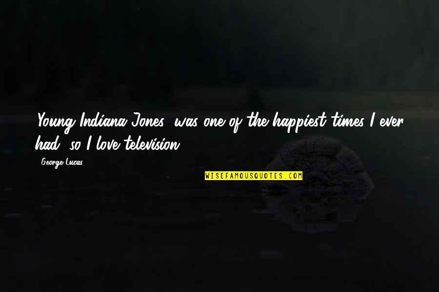Television Love Quotes By George Lucas: 'Young Indiana Jones' was one of the happiest Television Love Quotes By George Lucas: 'Young Indiana Jones' was one of the happiest