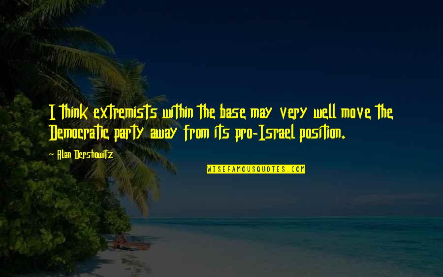 Television Programs Quotes By Alan Dershowitz: I think extremists within the base may very Television Programs Quotes By Alan Dershowitz: I think extremists within the base may very