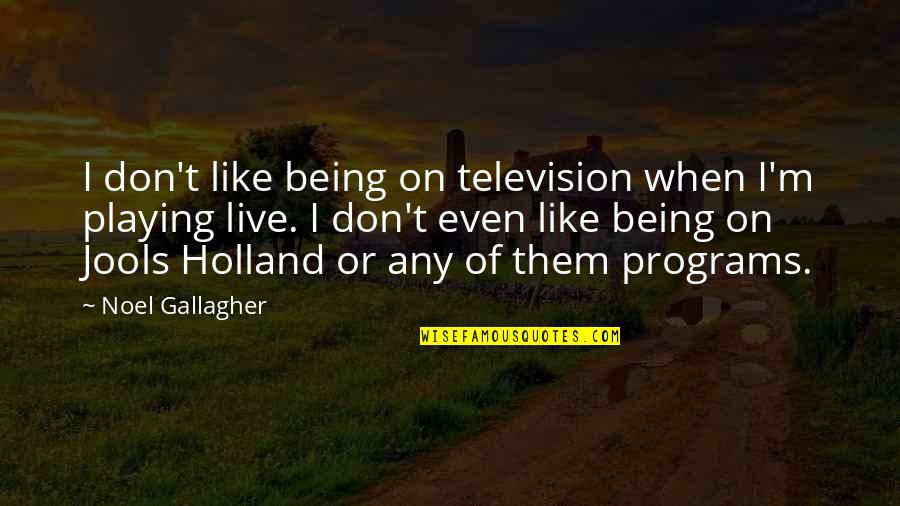 Television Programs Quotes By Noel Gallagher: I don't like being on television when I'm Television Programs Quotes By Noel Gallagher: I don't like being on television when I'm