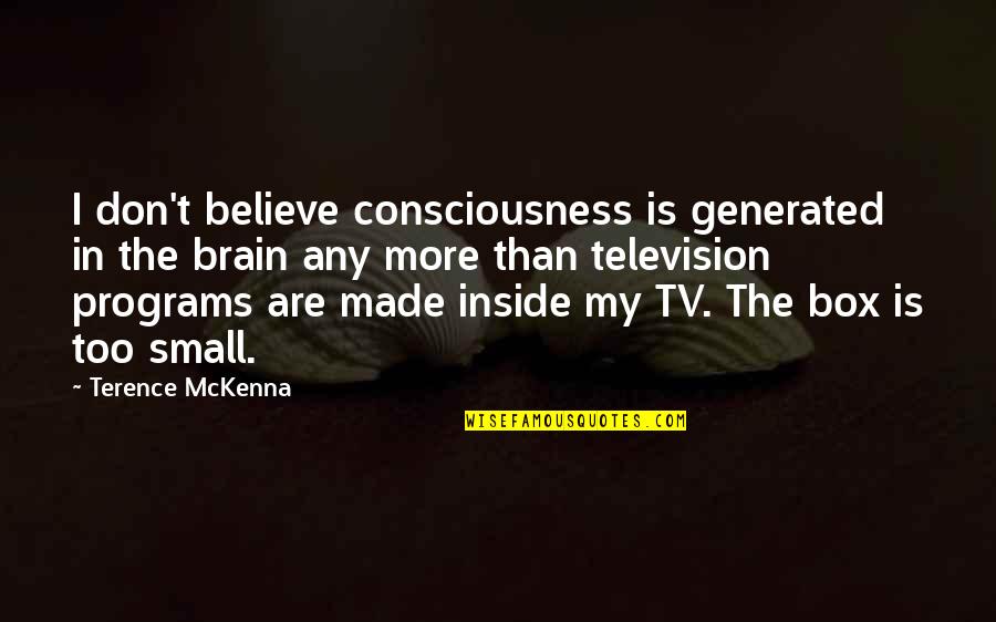 Television Programs Quotes By Terence McKenna: I don't believe consciousness is generated in the Television Programs Quotes By Terence McKenna: I don't believe consciousness is generated in the