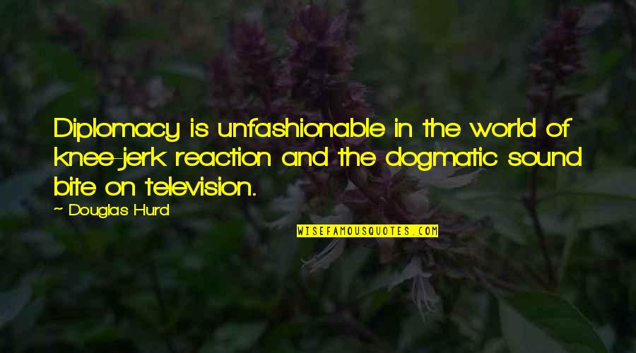 Television Quotes By Douglas Hurd: Diplomacy is unfashionable in the world of knee-jerk