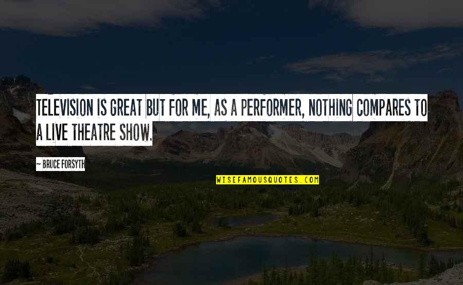 Television Show Quotes By Bruce Forsyth: Television is great but for me, as a