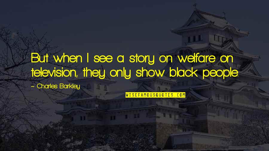 Television Show Quotes By Charles Barkley: But when I see a story on welfare