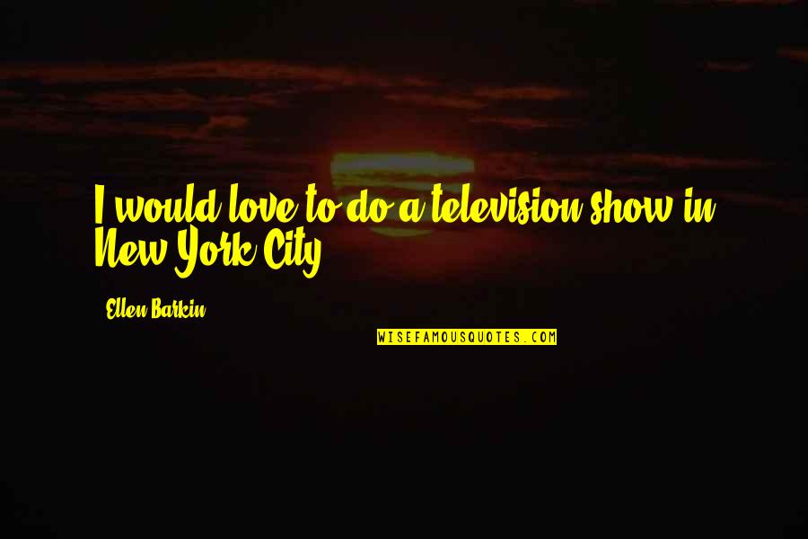 Television Show Quotes By Ellen Barkin: I would love to do a television show