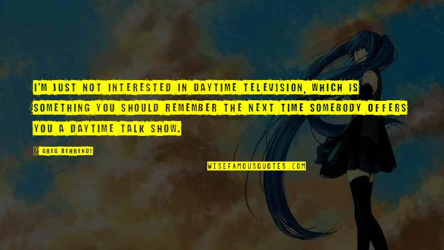 Television Show Quotes By Greg Behrendt: I'm just not interested in daytime television, which