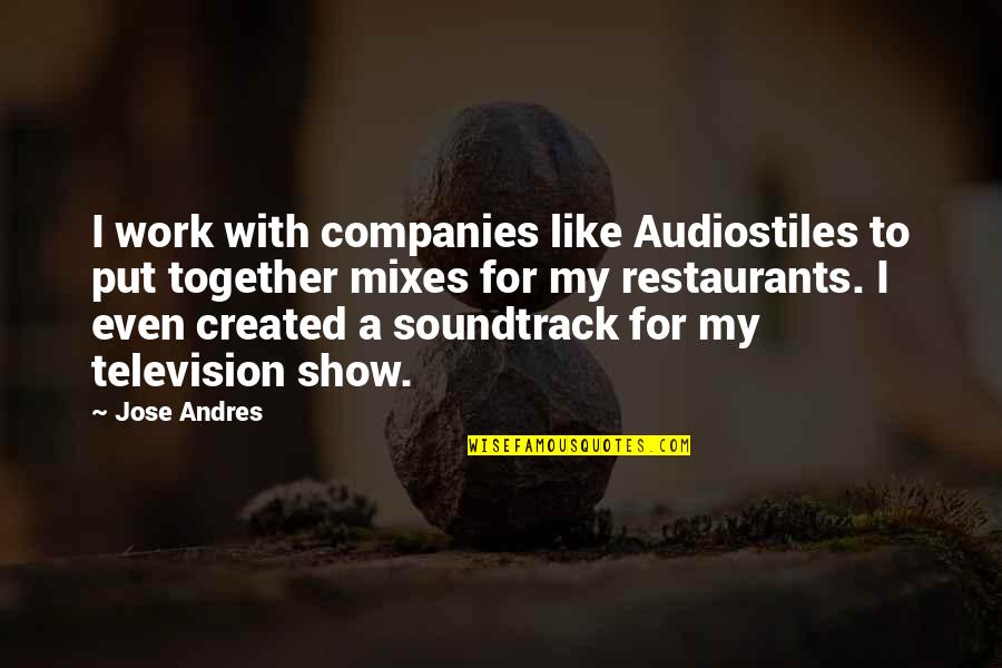 Television Show Quotes By Jose Andres: I work with companies like Audiostiles to put