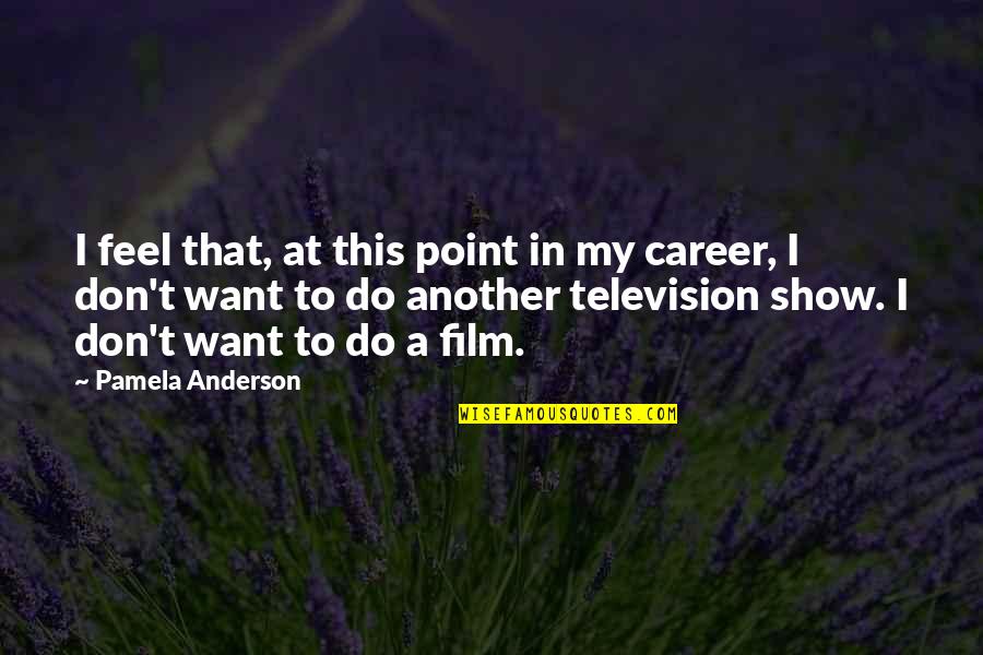 Television Show Quotes By Pamela Anderson: I feel that, at this point in my