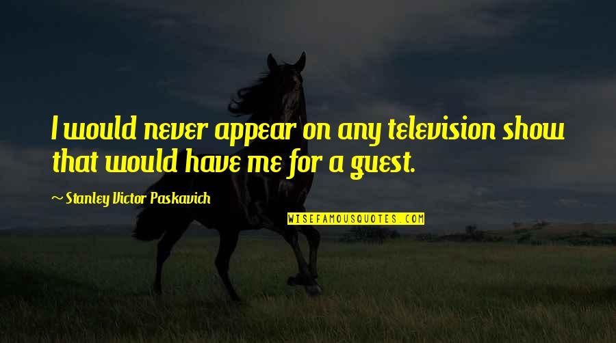 Television Show Quotes By Stanley Victor Paskavich: I would never appear on any television show