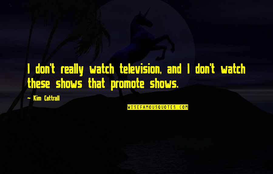 Television Shows Quotes By Kim Cattrall: I don't really watch television, and I don't