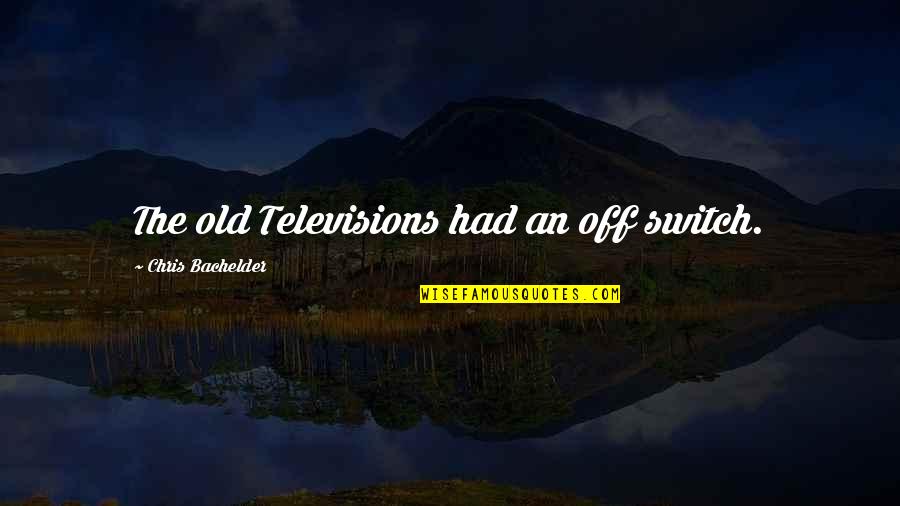 Televisions At Best Quotes By Chris Bachelder: The old Televisions had an off switch.