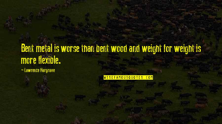Televisions At Best Quotes By Lawrence Hargrave: Bent metal is worse than bent wood and Televisions At Best Quotes By Lawrence Hargrave: Bent metal is worse than bent wood and