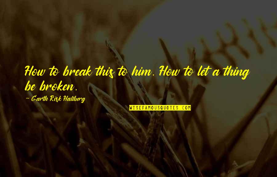 Televisions Made Quotes By Garth Risk Hallberg: How to break this to him. How to Televisions Made Quotes By Garth Risk Hallberg: How to break this to him. How to