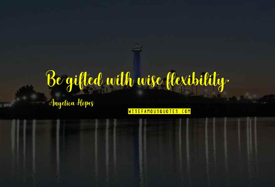 Televisions Quotes By Angelica Hopes: Be gifted with wise flexibility.