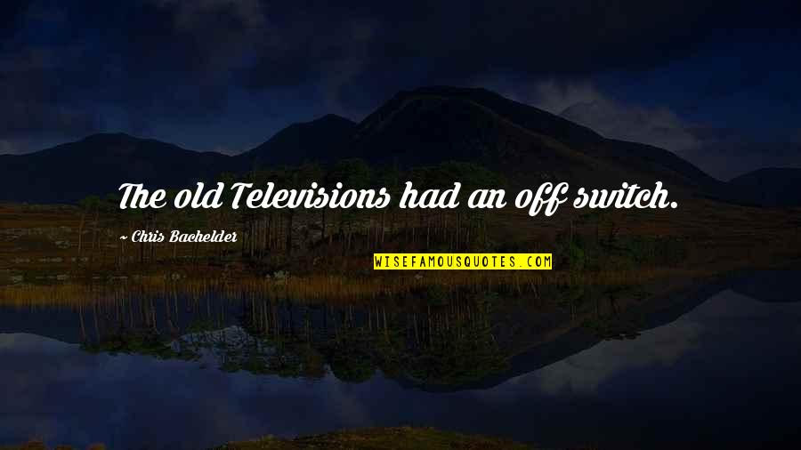 Televisions Quotes By Chris Bachelder: The old Televisions had an off switch.