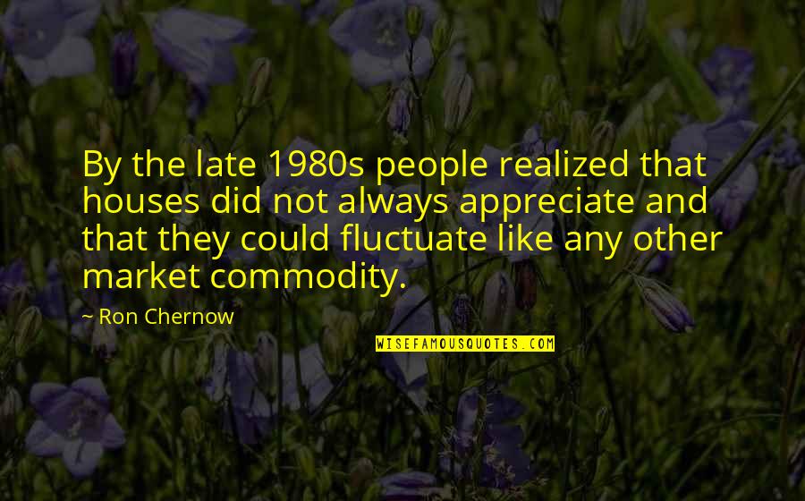 Televisor Quotes By Ron Chernow: By the late 1980s people realized that houses Televisor Quotes By Ron Chernow: By the late 1980s people realized that houses