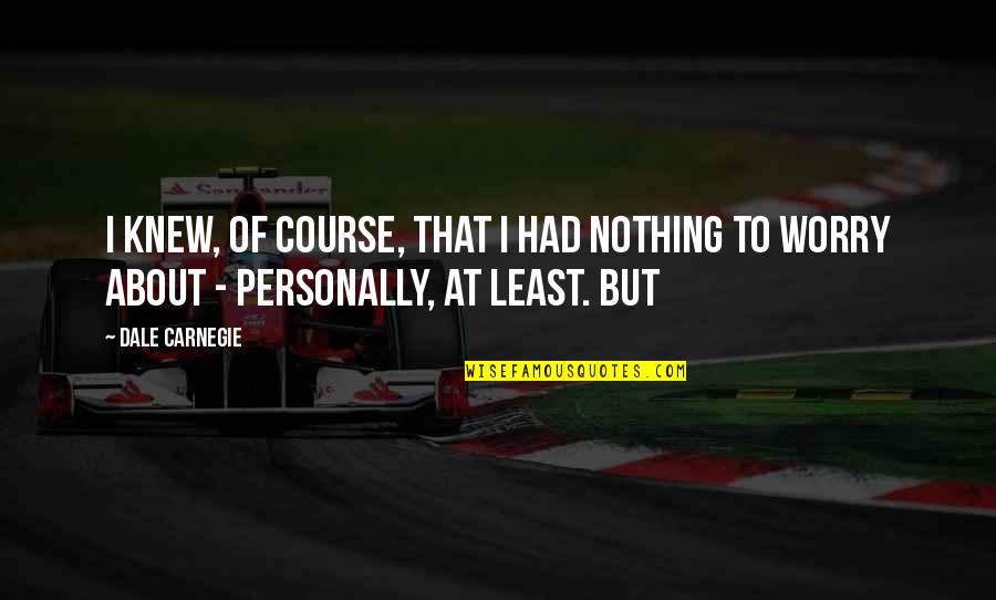 Televiziunea Romaneasca Quotes By Dale Carnegie: I knew, of course, that I had nothing