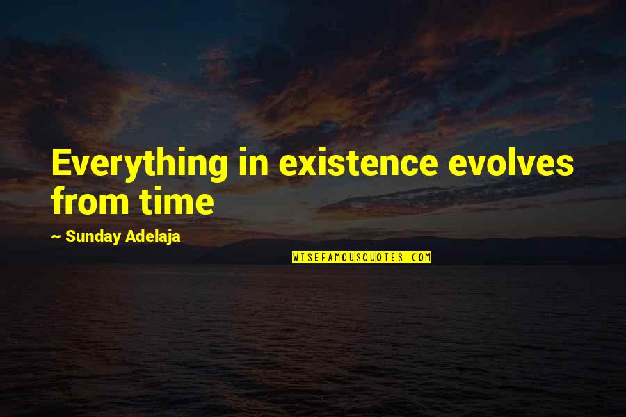 Televiziunea Romaneasca Quotes By Sunday Adelaja: Everything in existence evolves from time Televiziunea Romaneasca Quotes By Sunday Adelaja: Everything in existence evolves from time
