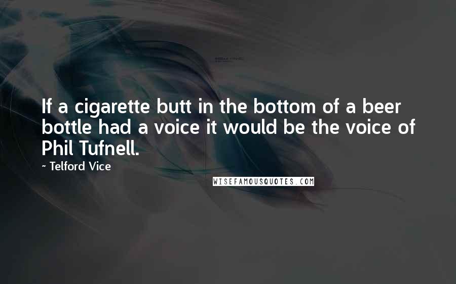 Telford Vice quotes: If a cigarette butt in the bottom of a beer bottle had a voice it would be the voice of Phil Tufnell.
