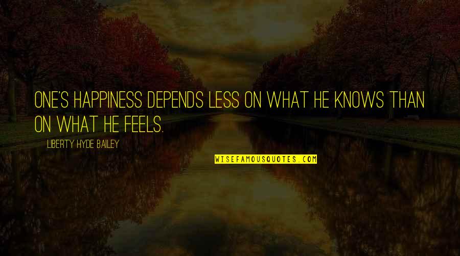 Telhado Verde Quotes By Liberty Hyde Bailey: One's happiness depends less on what he knows Telhado Verde Quotes By Liberty Hyde Bailey: One's happiness depends less on what he knows