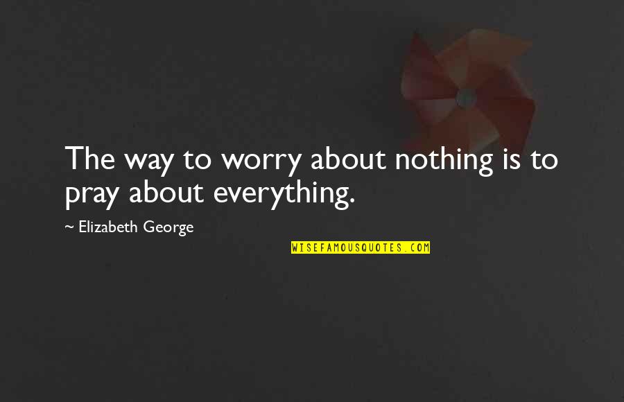 Telhados De Madeira Quotes By Elizabeth George: The way to worry about nothing is to