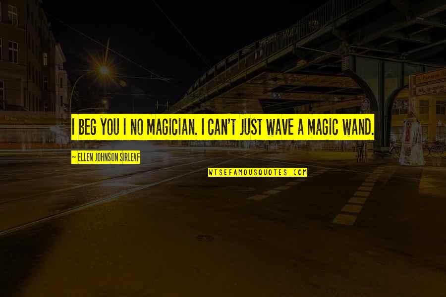 Telhados Modernos Quotes By Ellen Johnson Sirleaf: I beg you I no magician. I can't