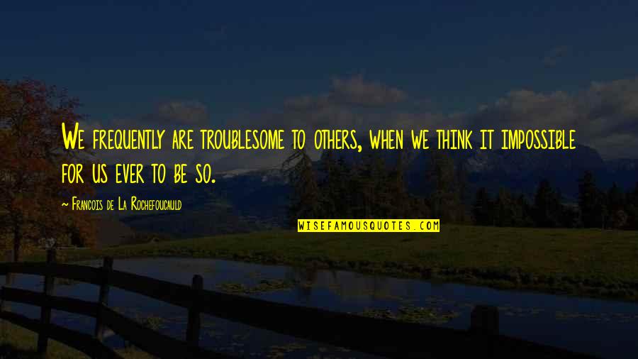 Teligame Quotes By Francois De La Rochefoucauld: We frequently are troublesome to others, when we Teligame Quotes By Francois De La Rochefoucauld: We frequently are troublesome to others, when we