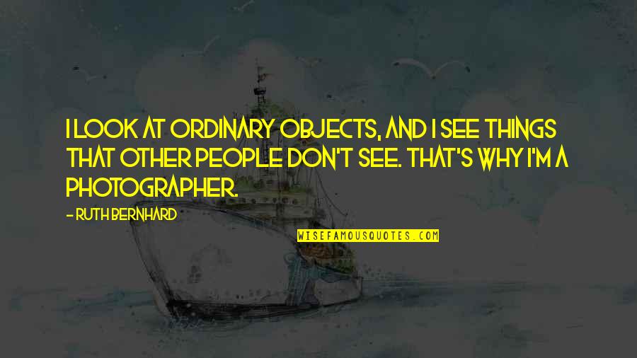 Telinde Quotes By Ruth Bernhard: I look at ordinary objects, and I see