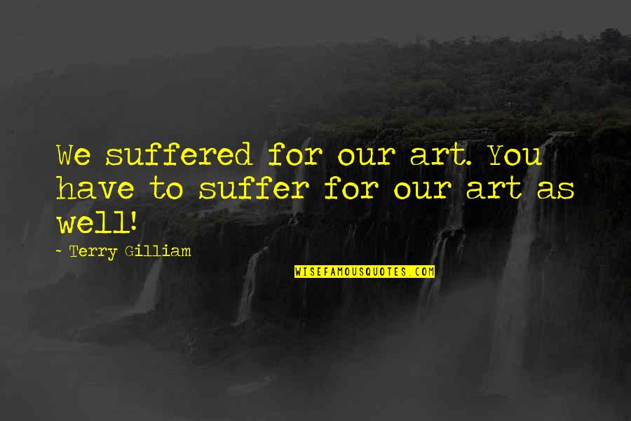 Telinga Bagian Quotes By Terry Gilliam: We suffered for our art. You have to Telinga Bagian Quotes By Terry Gilliam: We suffered for our art. You have to