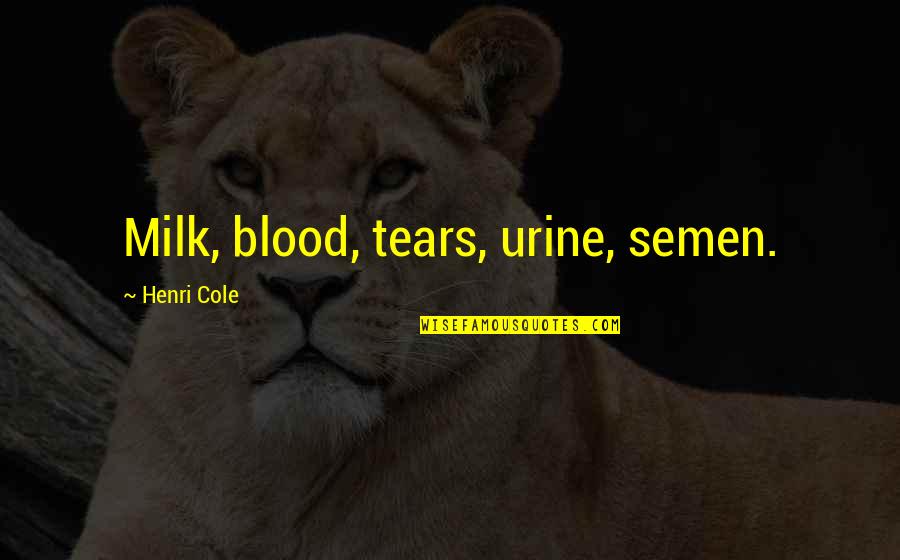 Telinga Tersumbat Quotes By Henri Cole: Milk, blood, tears, urine, semen. Telinga Tersumbat Quotes By Henri Cole: Milk, blood, tears, urine, semen.